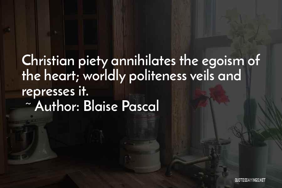 Blaise Pascal Quotes: Christian Piety Annihilates The Egoism Of The Heart; Worldly Politeness Veils And Represses It.