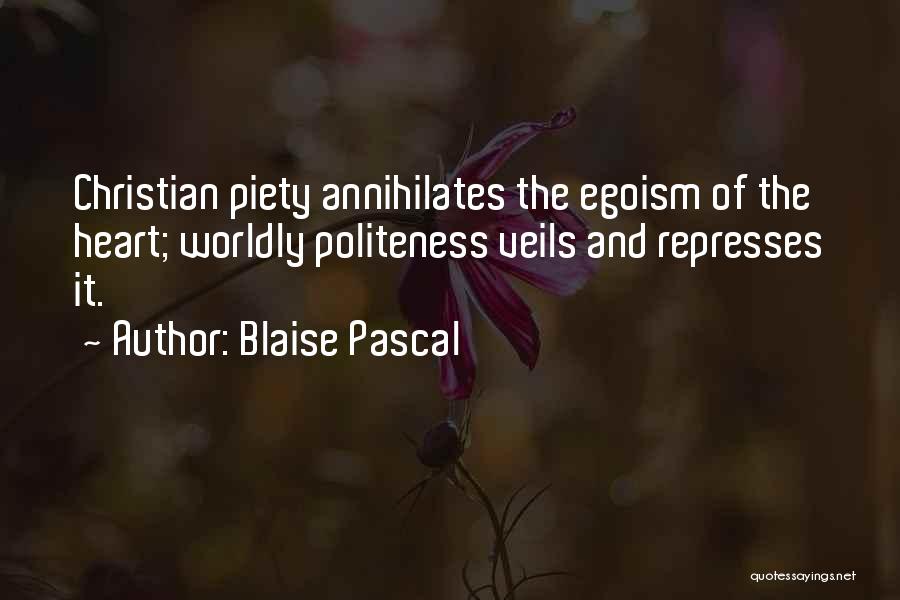 Blaise Pascal Quotes: Christian Piety Annihilates The Egoism Of The Heart; Worldly Politeness Veils And Represses It.