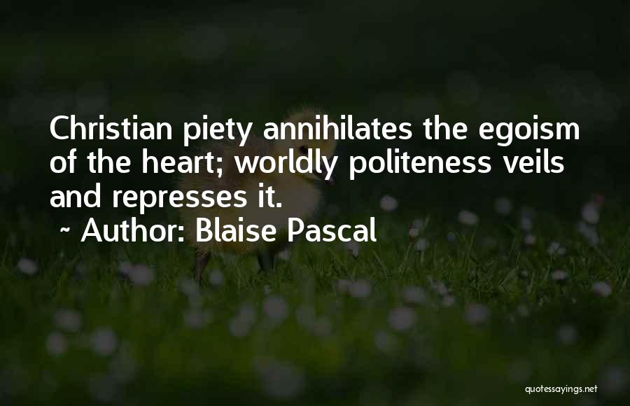 Blaise Pascal Quotes: Christian Piety Annihilates The Egoism Of The Heart; Worldly Politeness Veils And Represses It.