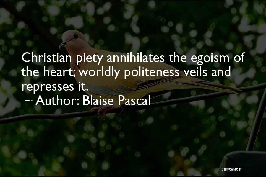 Blaise Pascal Quotes: Christian Piety Annihilates The Egoism Of The Heart; Worldly Politeness Veils And Represses It.