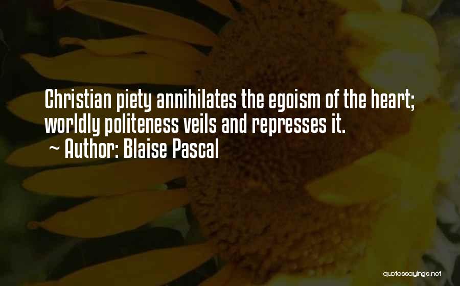 Blaise Pascal Quotes: Christian Piety Annihilates The Egoism Of The Heart; Worldly Politeness Veils And Represses It.