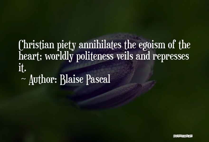 Blaise Pascal Quotes: Christian Piety Annihilates The Egoism Of The Heart; Worldly Politeness Veils And Represses It.