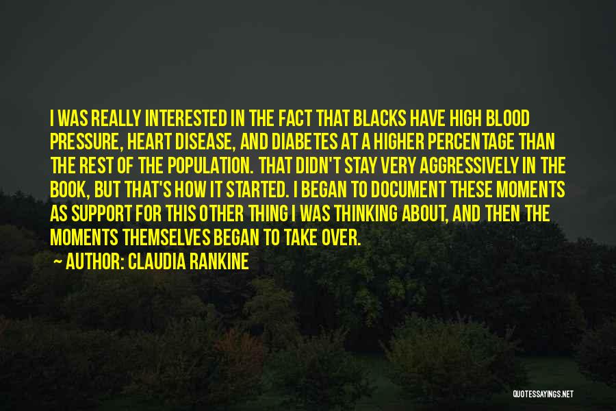 Claudia Rankine Quotes: I Was Really Interested In The Fact That Blacks Have High Blood Pressure, Heart Disease, And Diabetes At A Higher