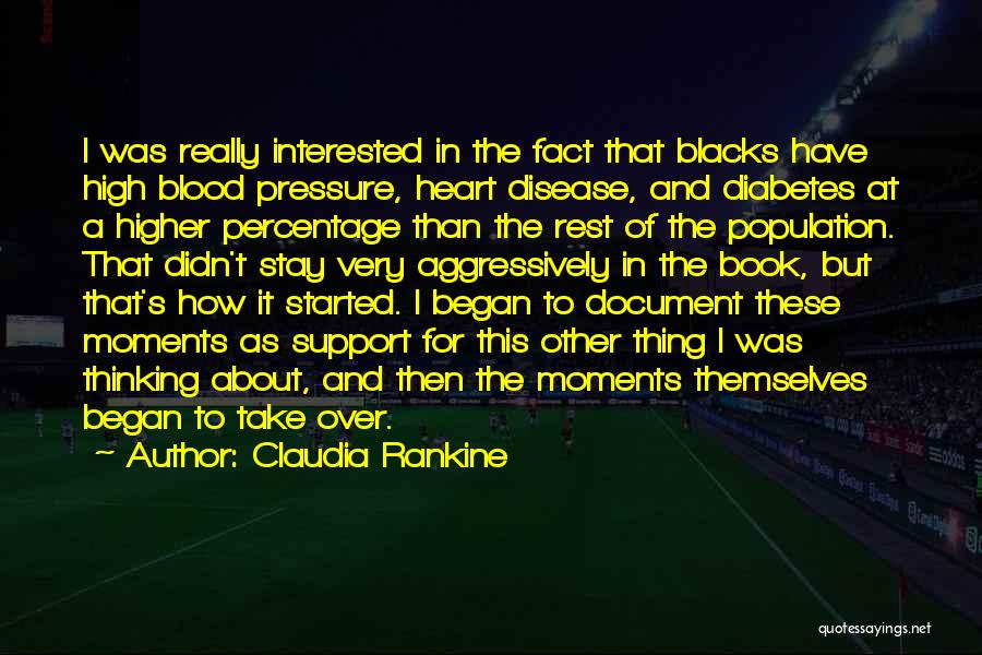 Claudia Rankine Quotes: I Was Really Interested In The Fact That Blacks Have High Blood Pressure, Heart Disease, And Diabetes At A Higher
