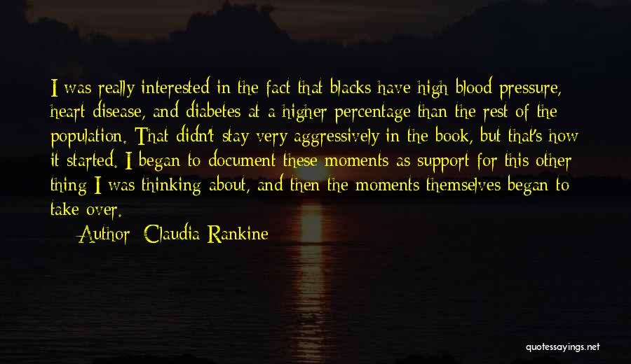 Claudia Rankine Quotes: I Was Really Interested In The Fact That Blacks Have High Blood Pressure, Heart Disease, And Diabetes At A Higher