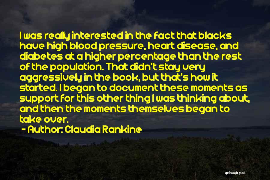 Claudia Rankine Quotes: I Was Really Interested In The Fact That Blacks Have High Blood Pressure, Heart Disease, And Diabetes At A Higher