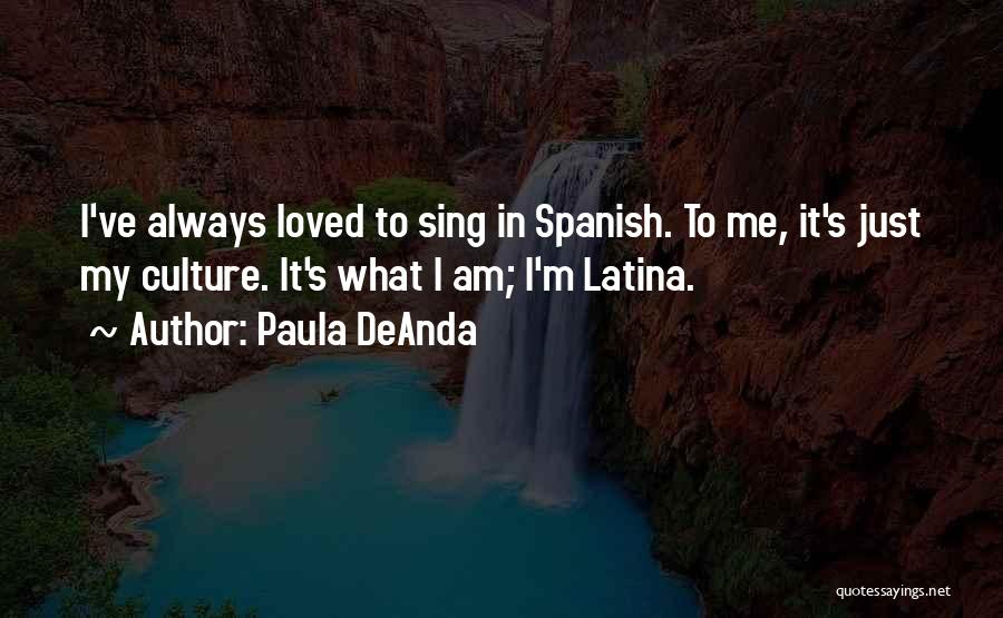 Paula DeAnda Quotes: I've Always Loved To Sing In Spanish. To Me, It's Just My Culture. It's What I Am; I'm Latina.