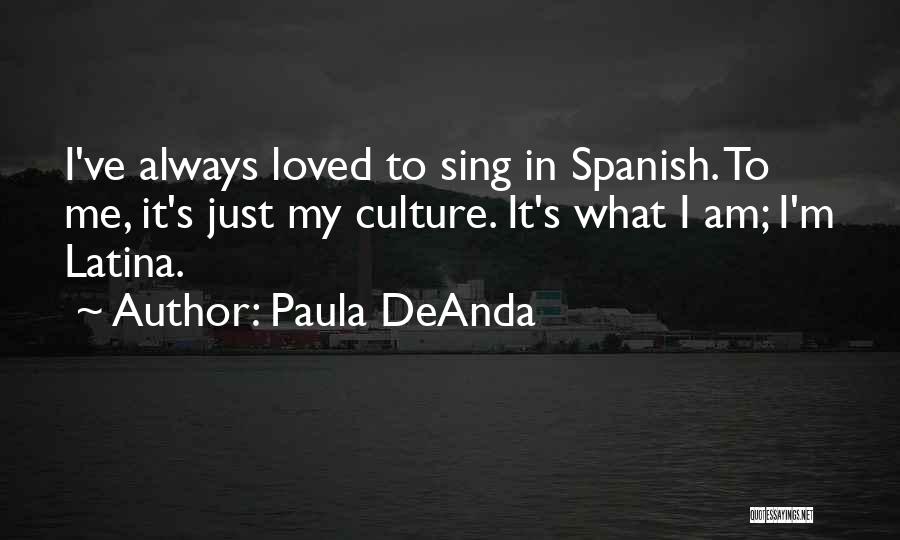 Paula DeAnda Quotes: I've Always Loved To Sing In Spanish. To Me, It's Just My Culture. It's What I Am; I'm Latina.