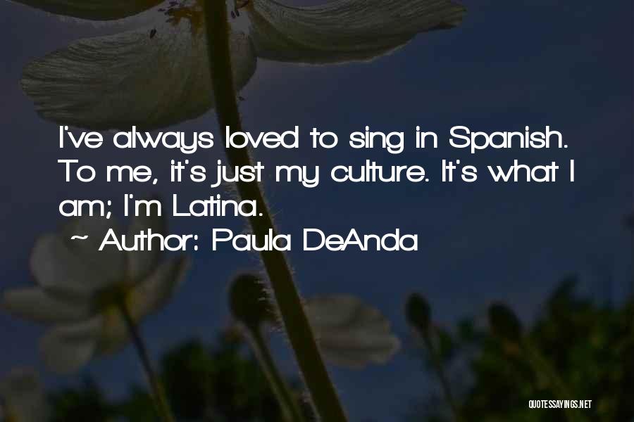 Paula DeAnda Quotes: I've Always Loved To Sing In Spanish. To Me, It's Just My Culture. It's What I Am; I'm Latina.