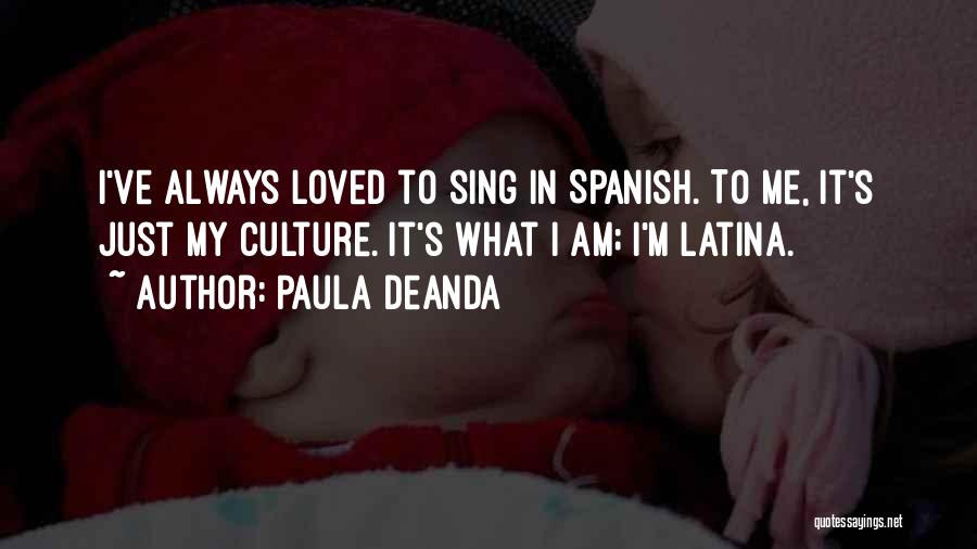 Paula DeAnda Quotes: I've Always Loved To Sing In Spanish. To Me, It's Just My Culture. It's What I Am; I'm Latina.
