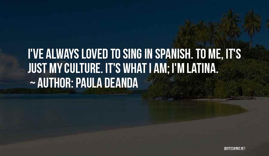 Paula DeAnda Quotes: I've Always Loved To Sing In Spanish. To Me, It's Just My Culture. It's What I Am; I'm Latina.