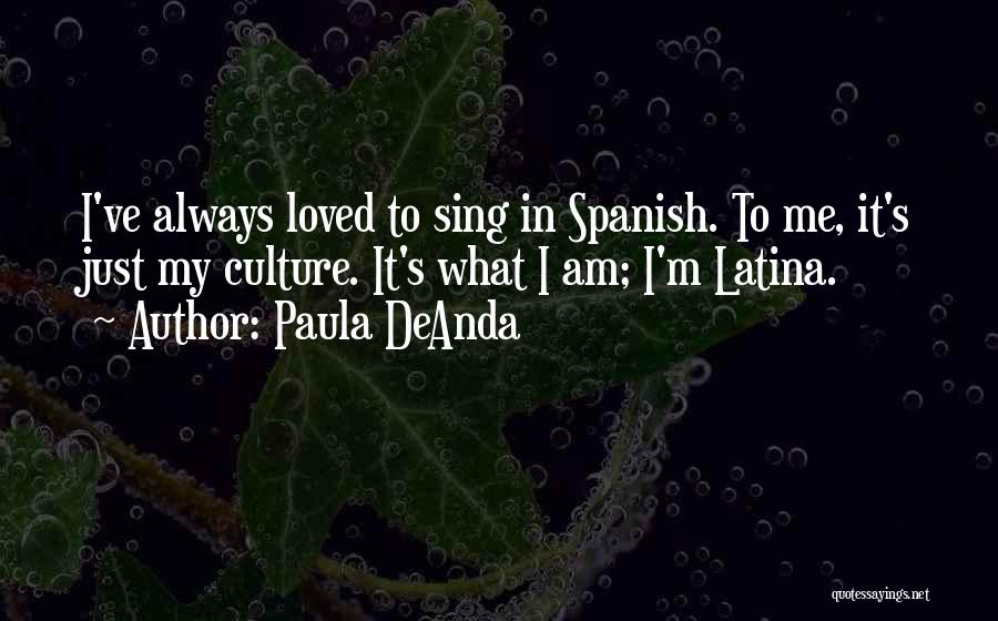 Paula DeAnda Quotes: I've Always Loved To Sing In Spanish. To Me, It's Just My Culture. It's What I Am; I'm Latina.