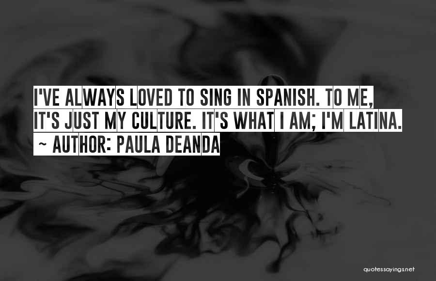 Paula DeAnda Quotes: I've Always Loved To Sing In Spanish. To Me, It's Just My Culture. It's What I Am; I'm Latina.