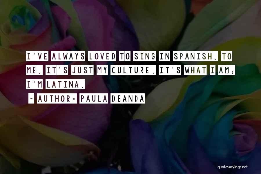 Paula DeAnda Quotes: I've Always Loved To Sing In Spanish. To Me, It's Just My Culture. It's What I Am; I'm Latina.