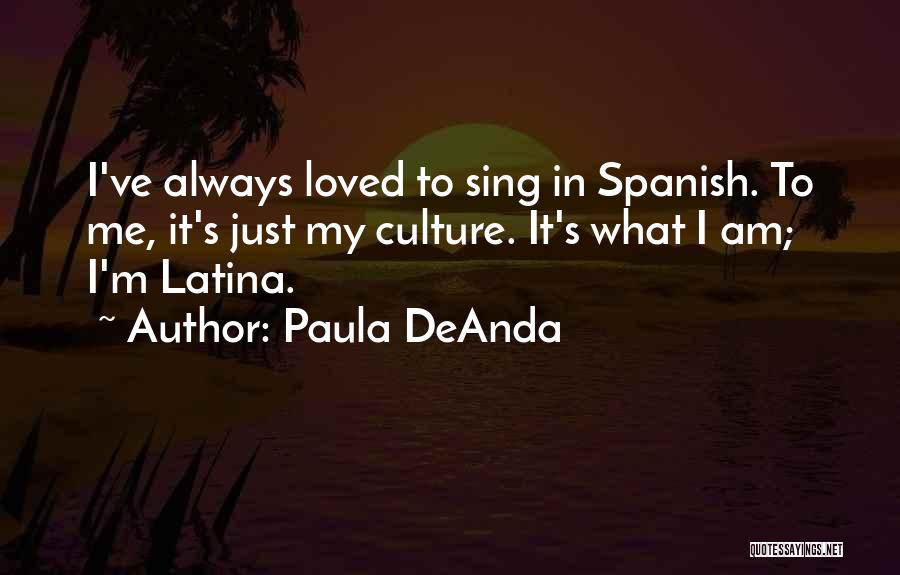 Paula DeAnda Quotes: I've Always Loved To Sing In Spanish. To Me, It's Just My Culture. It's What I Am; I'm Latina.