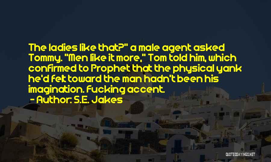 S.E. Jakes Quotes: The Ladies Like That? A Male Agent Asked Tommy. Men Like It More, Tom Told Him, Which Confirmed To Prophet