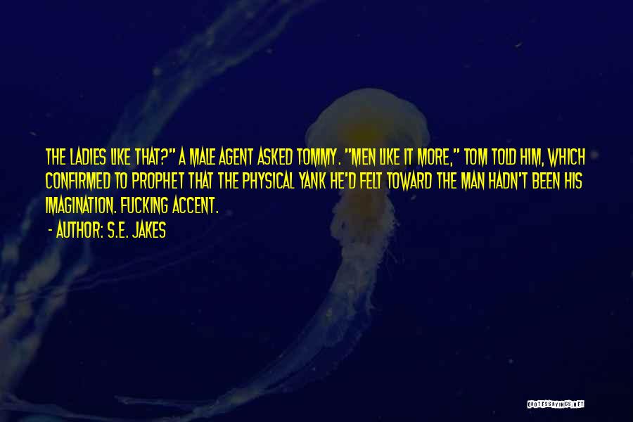 S.E. Jakes Quotes: The Ladies Like That? A Male Agent Asked Tommy. Men Like It More, Tom Told Him, Which Confirmed To Prophet