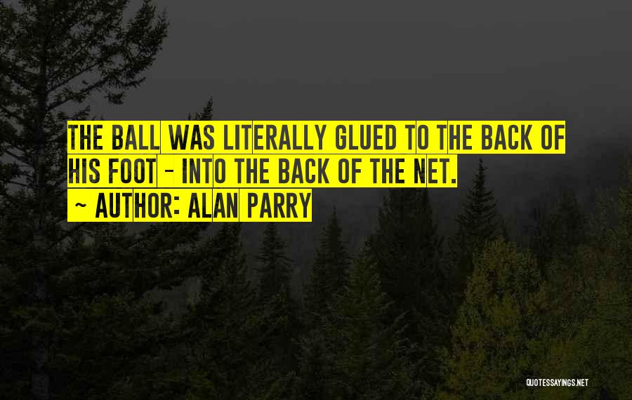 Alan Parry Quotes: The Ball Was Literally Glued To The Back Of His Foot - Into The Back Of The Net.