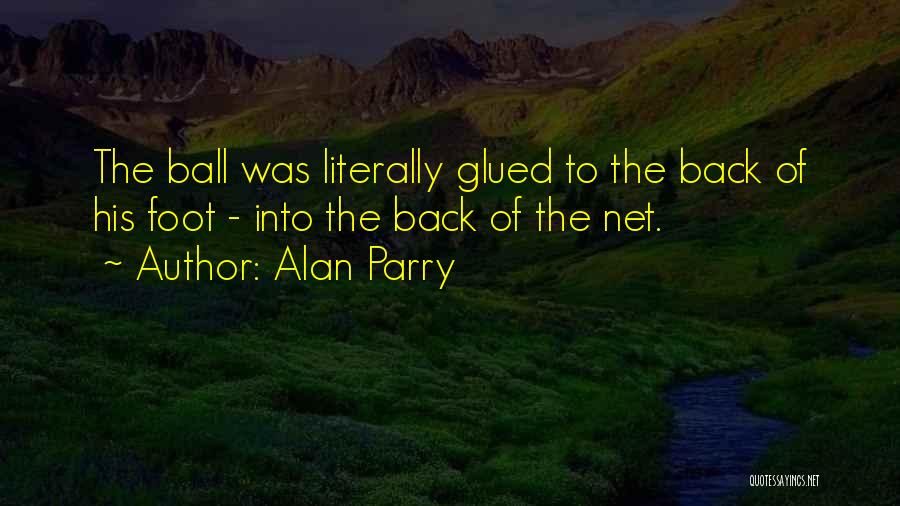 Alan Parry Quotes: The Ball Was Literally Glued To The Back Of His Foot - Into The Back Of The Net.