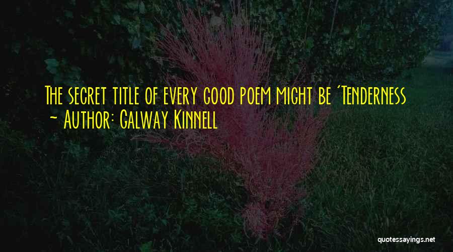 Galway Kinnell Quotes: The Secret Title Of Every Good Poem Might Be 'tenderness