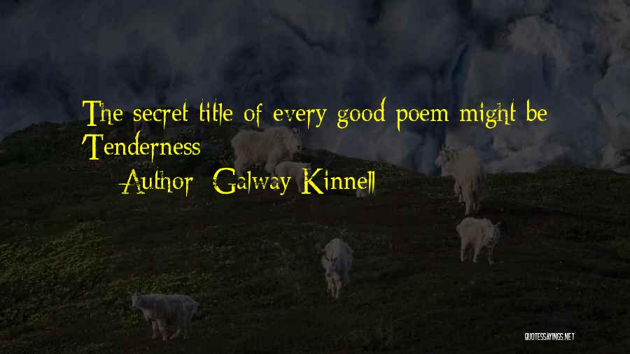 Galway Kinnell Quotes: The Secret Title Of Every Good Poem Might Be 'tenderness