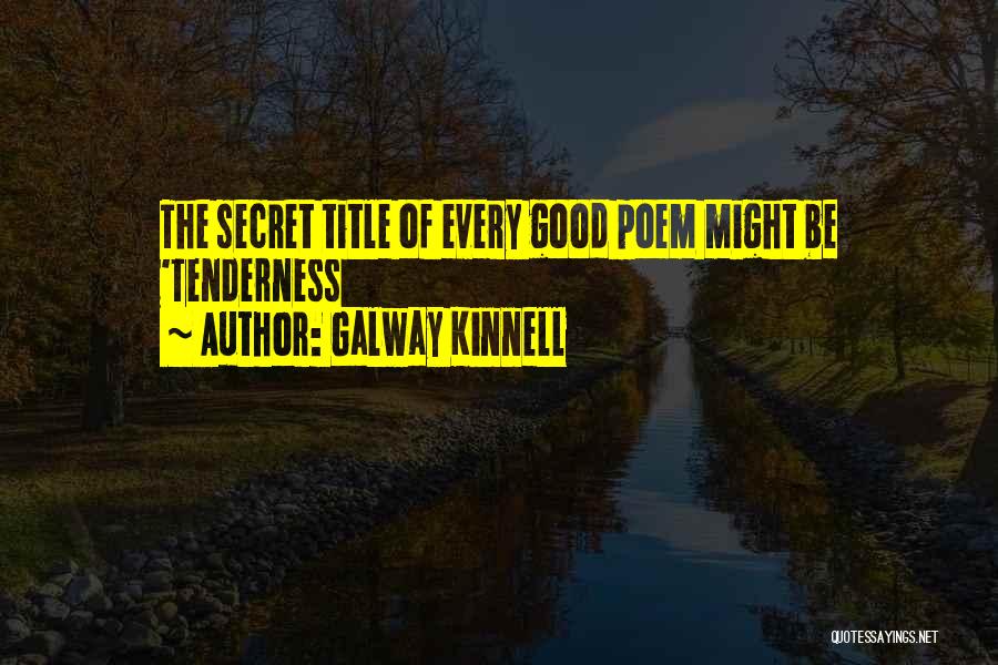 Galway Kinnell Quotes: The Secret Title Of Every Good Poem Might Be 'tenderness