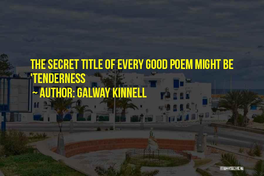 Galway Kinnell Quotes: The Secret Title Of Every Good Poem Might Be 'tenderness