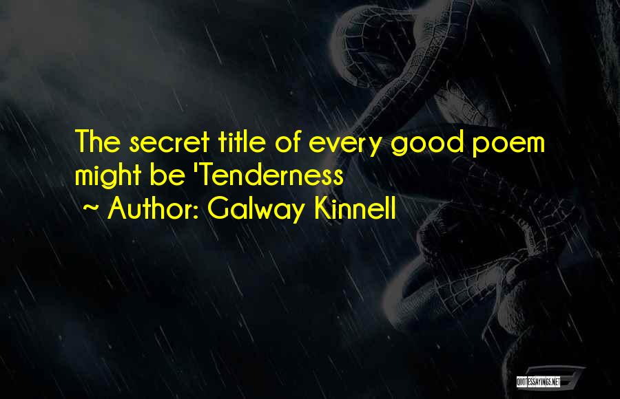 Galway Kinnell Quotes: The Secret Title Of Every Good Poem Might Be 'tenderness