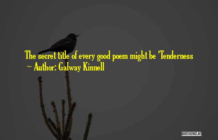 Galway Kinnell Quotes: The Secret Title Of Every Good Poem Might Be 'tenderness