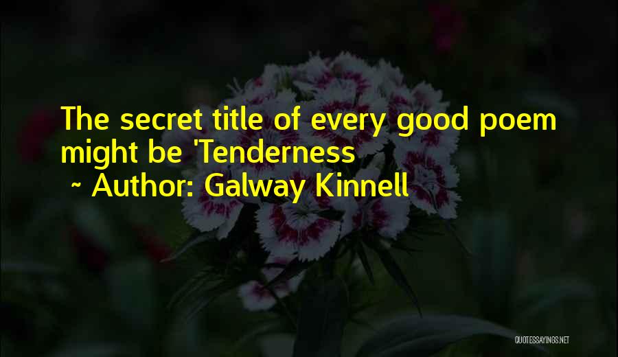 Galway Kinnell Quotes: The Secret Title Of Every Good Poem Might Be 'tenderness