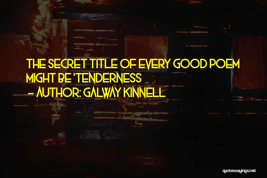 Galway Kinnell Quotes: The Secret Title Of Every Good Poem Might Be 'tenderness