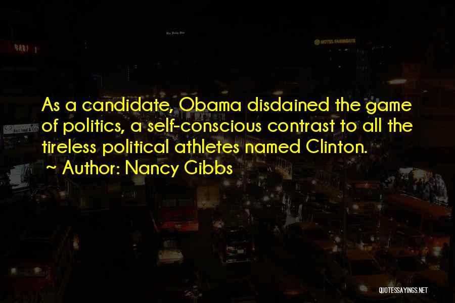 Nancy Gibbs Quotes: As A Candidate, Obama Disdained The Game Of Politics, A Self-conscious Contrast To All The Tireless Political Athletes Named Clinton.