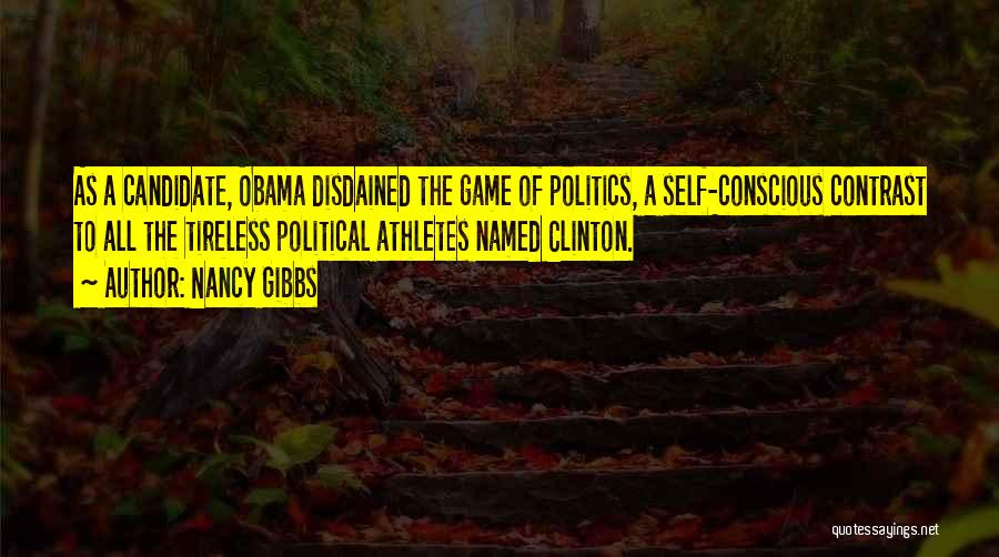 Nancy Gibbs Quotes: As A Candidate, Obama Disdained The Game Of Politics, A Self-conscious Contrast To All The Tireless Political Athletes Named Clinton.