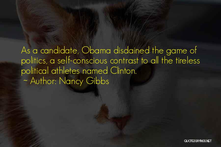 Nancy Gibbs Quotes: As A Candidate, Obama Disdained The Game Of Politics, A Self-conscious Contrast To All The Tireless Political Athletes Named Clinton.