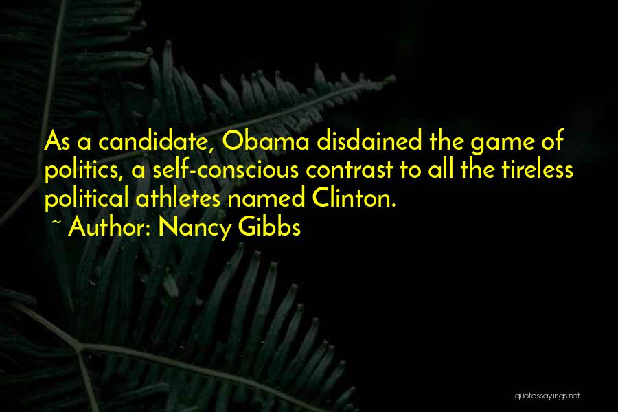 Nancy Gibbs Quotes: As A Candidate, Obama Disdained The Game Of Politics, A Self-conscious Contrast To All The Tireless Political Athletes Named Clinton.