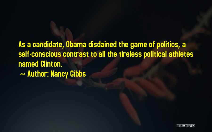 Nancy Gibbs Quotes: As A Candidate, Obama Disdained The Game Of Politics, A Self-conscious Contrast To All The Tireless Political Athletes Named Clinton.