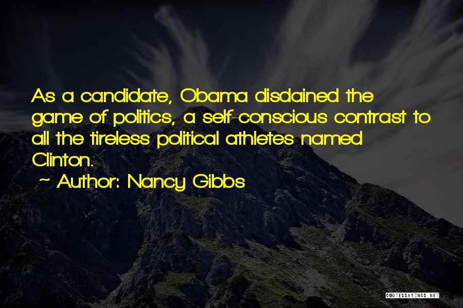 Nancy Gibbs Quotes: As A Candidate, Obama Disdained The Game Of Politics, A Self-conscious Contrast To All The Tireless Political Athletes Named Clinton.