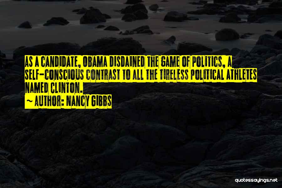 Nancy Gibbs Quotes: As A Candidate, Obama Disdained The Game Of Politics, A Self-conscious Contrast To All The Tireless Political Athletes Named Clinton.