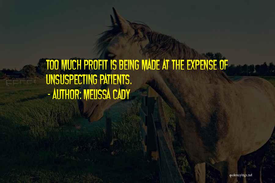 Melissa Cady Quotes: Too Much Profit Is Being Made At The Expense Of Unsuspecting Patients.