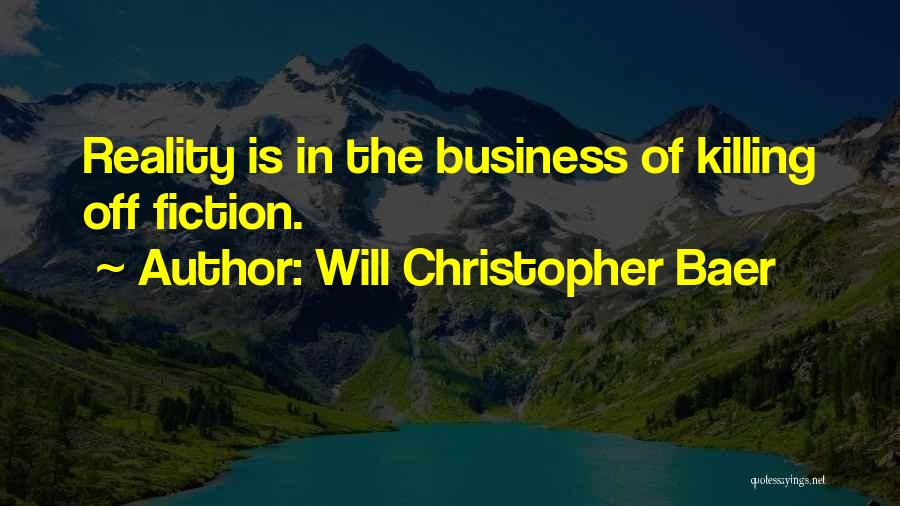 Will Christopher Baer Quotes: Reality Is In The Business Of Killing Off Fiction.