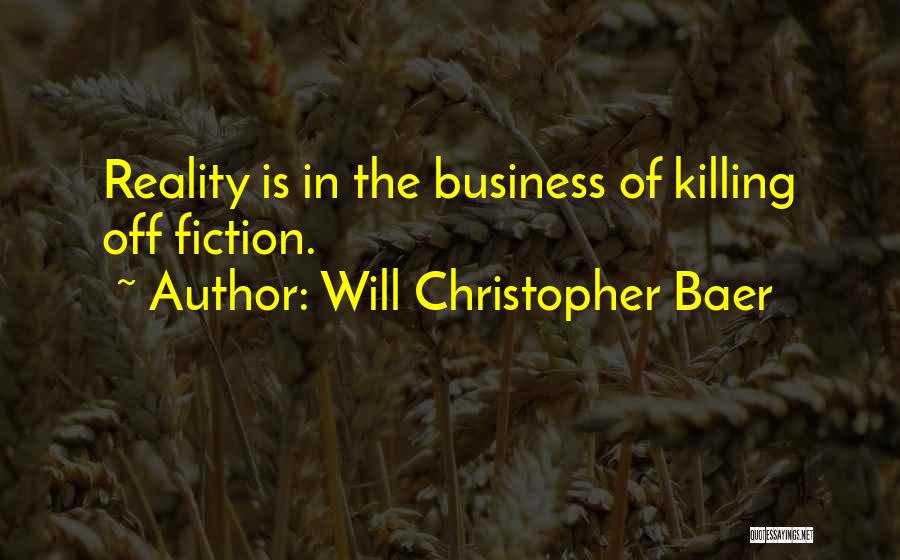 Will Christopher Baer Quotes: Reality Is In The Business Of Killing Off Fiction.