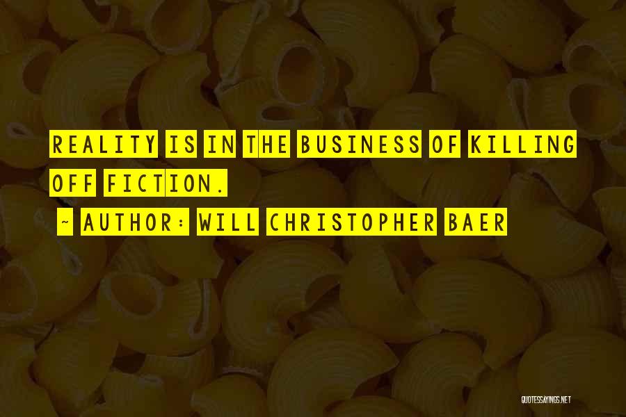 Will Christopher Baer Quotes: Reality Is In The Business Of Killing Off Fiction.