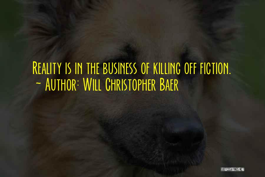 Will Christopher Baer Quotes: Reality Is In The Business Of Killing Off Fiction.