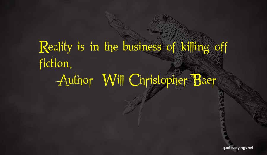 Will Christopher Baer Quotes: Reality Is In The Business Of Killing Off Fiction.