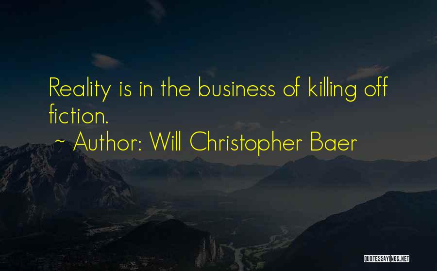 Will Christopher Baer Quotes: Reality Is In The Business Of Killing Off Fiction.