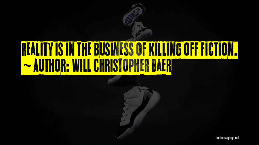 Will Christopher Baer Quotes: Reality Is In The Business Of Killing Off Fiction.