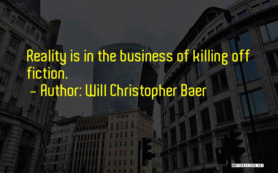 Will Christopher Baer Quotes: Reality Is In The Business Of Killing Off Fiction.