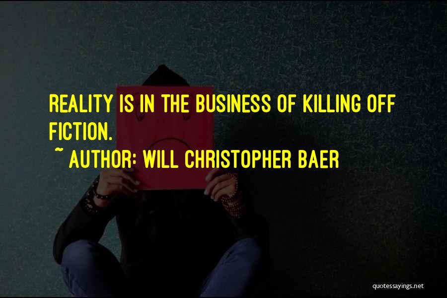 Will Christopher Baer Quotes: Reality Is In The Business Of Killing Off Fiction.