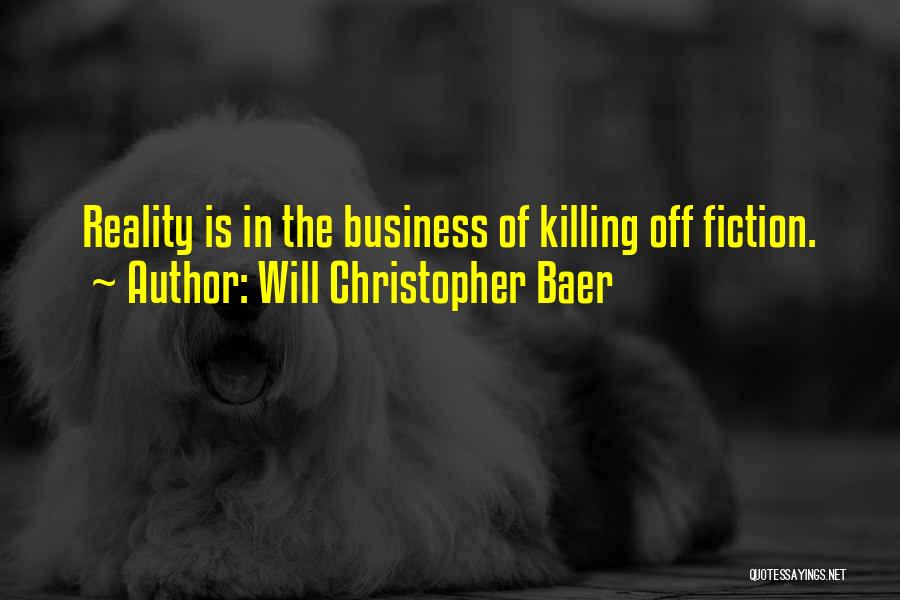 Will Christopher Baer Quotes: Reality Is In The Business Of Killing Off Fiction.