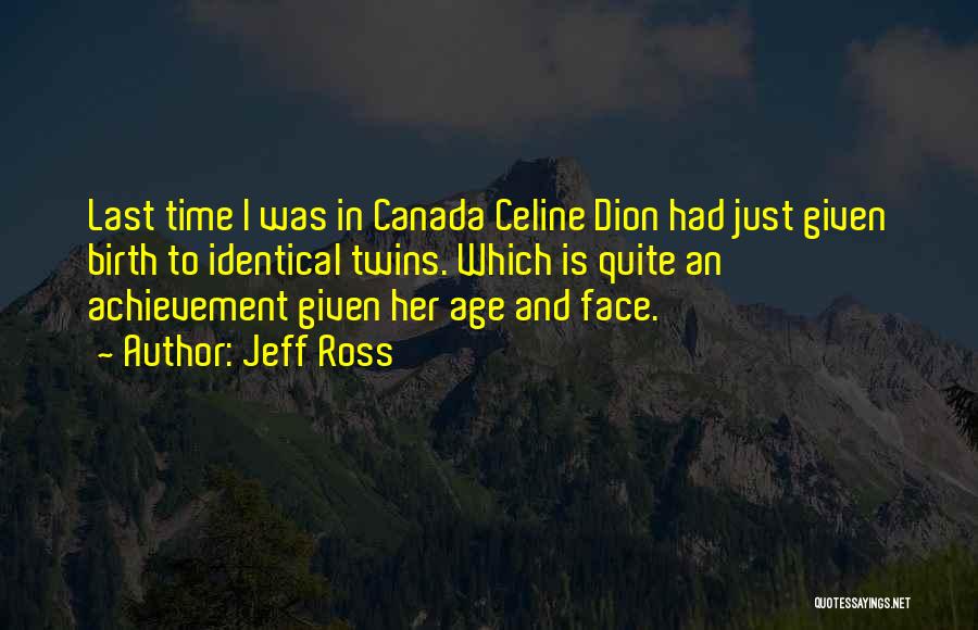 Jeff Ross Quotes: Last Time I Was In Canada Celine Dion Had Just Given Birth To Identical Twins. Which Is Quite An Achievement